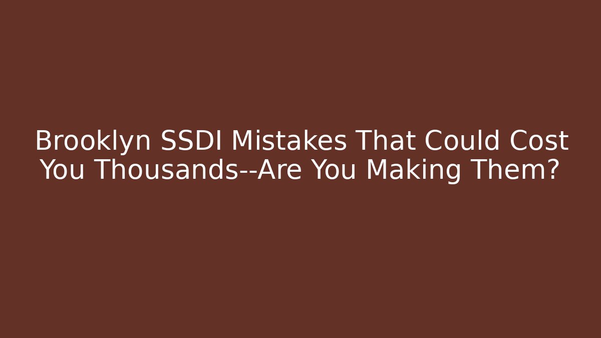 Brooklyn SSDI Mistakes That Could Cost You Thousands—Are You Making Them? - WealthxGroup