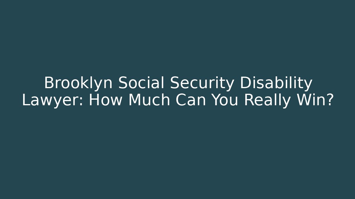 Brooklyn Social Security Disability Lawyer: How Much Can You Really Win?