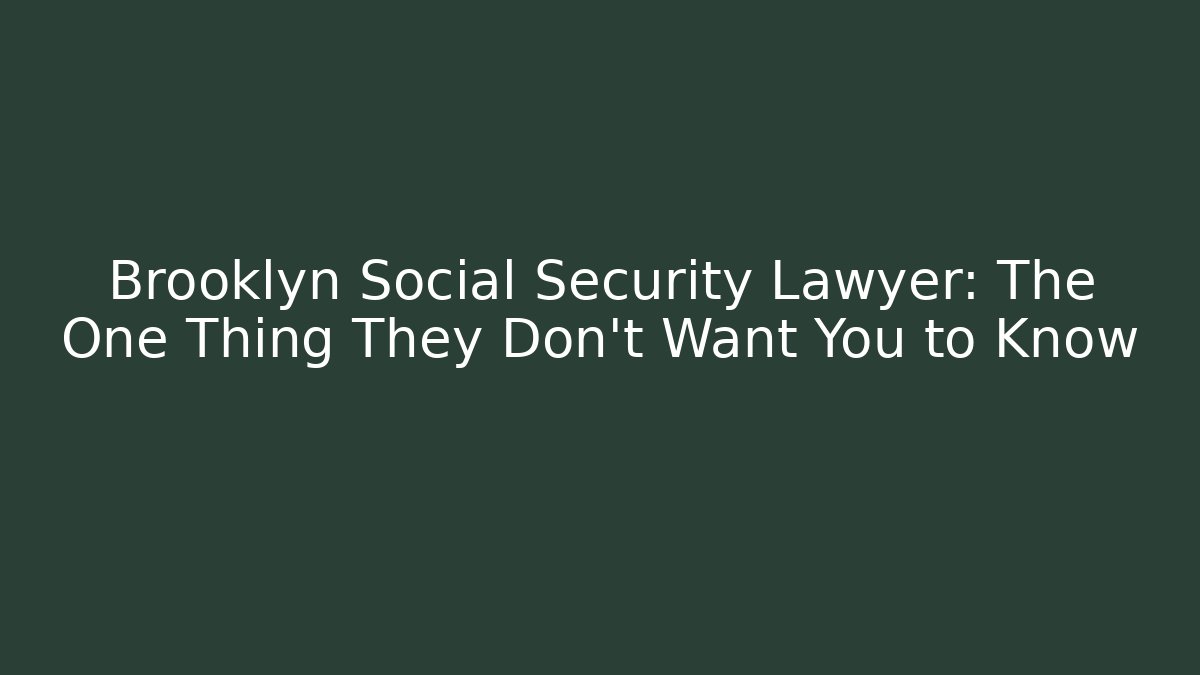 Brooklyn Social Security Lawyer: The One Thing They Don't Want You to Know