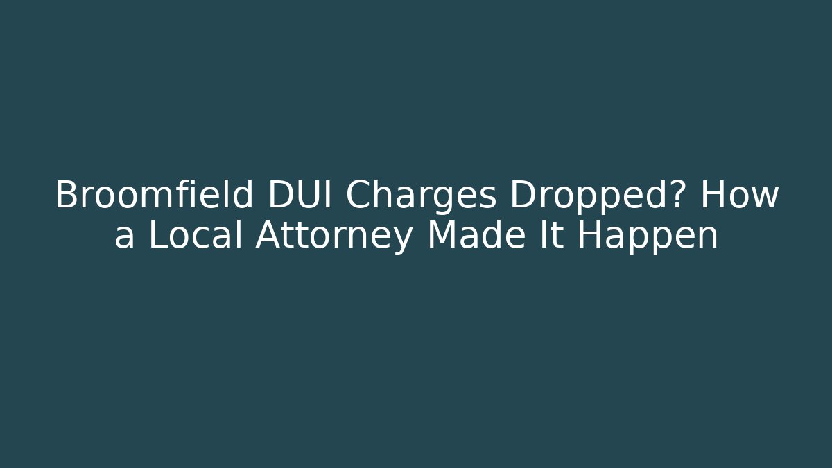 Broomfield DUI Charges Dropped? How a Local Attorney Made It Happen