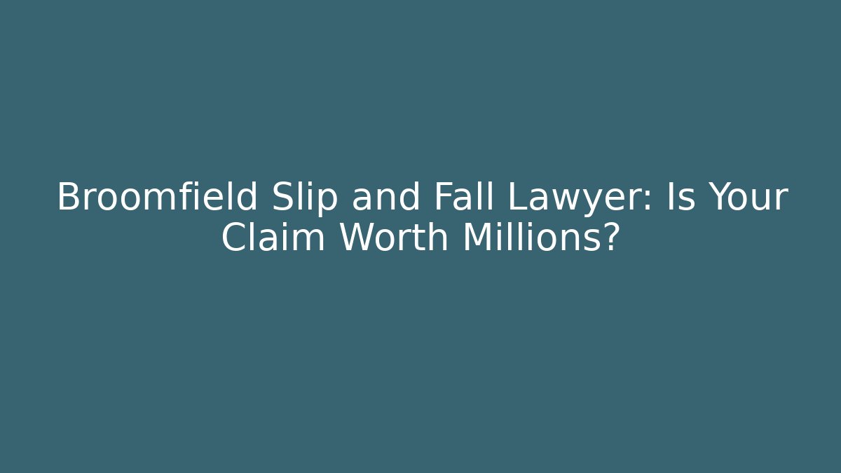 Broomfield Slip and Fall Lawyer: Is Your Claim Worth Millions?