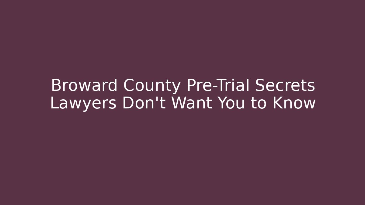 Broward County Pre-Trial Secrets Lawyers Don't Want You to Know