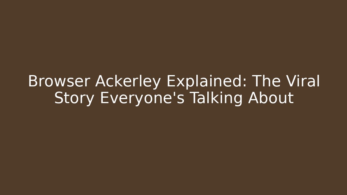 Browser Ackerley Explained: The Viral Story Everyone's Talking About - WealthxGroup