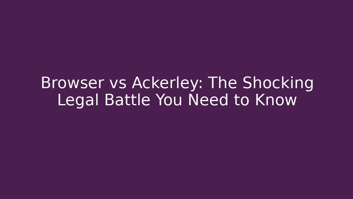 Browser vs Ackerley: The Shocking Legal Battle You Need to Know