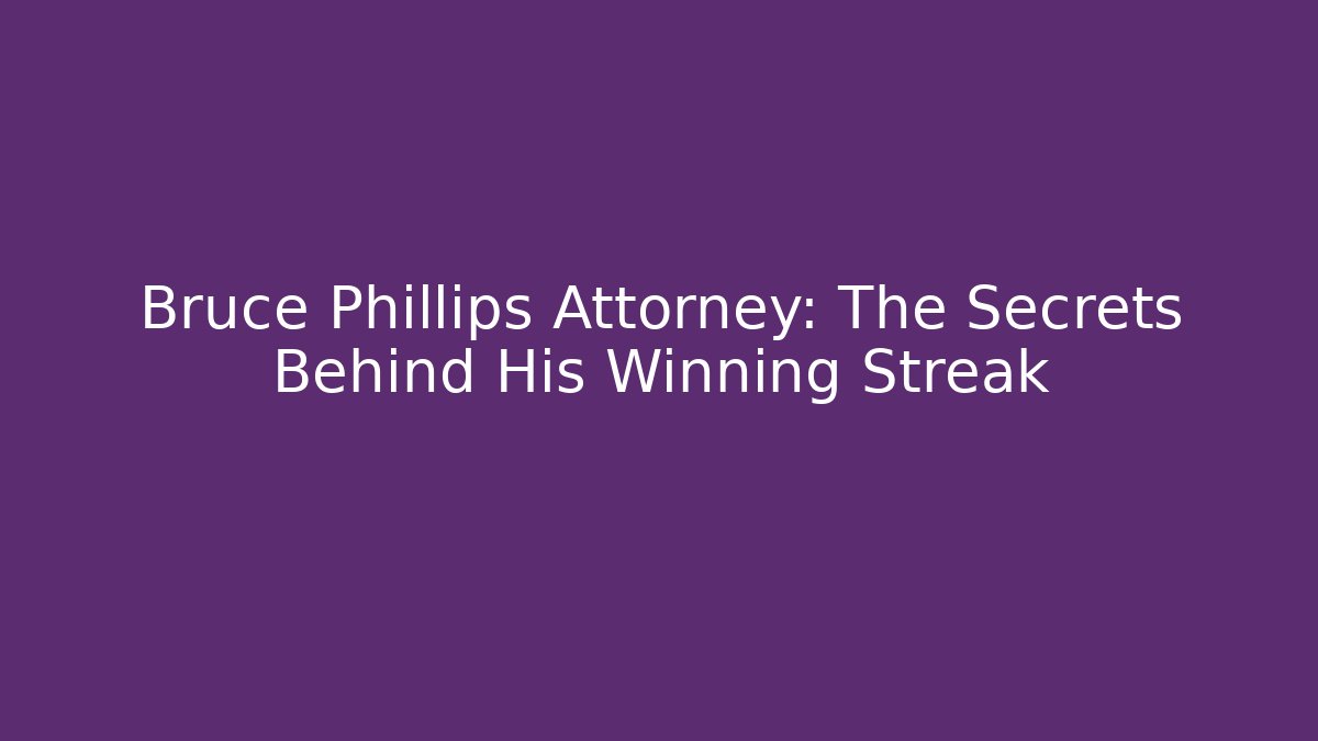 Bruce Phillips Attorney: The Secrets Behind His Winning Streak - WealthxGroup