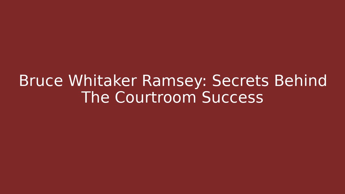 Bruce Whitaker Ramsey: Secrets Behind The Courtroom Success