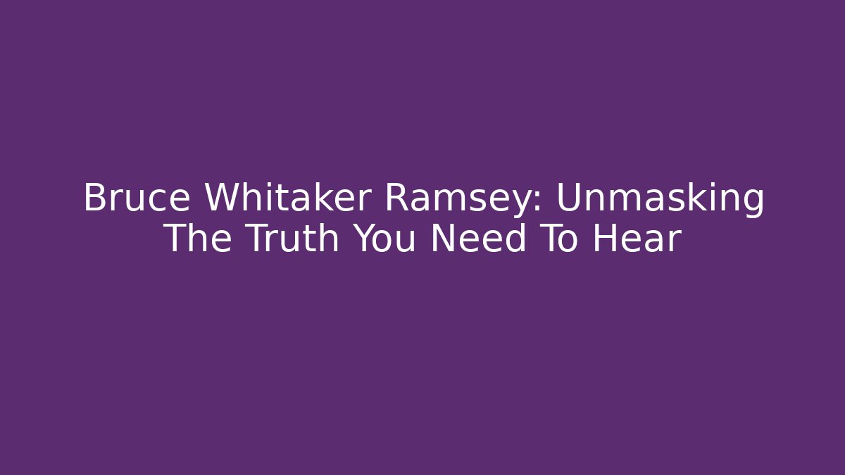 Bruce Whitaker Ramsey: Unmasking The Truth You Need To Hear