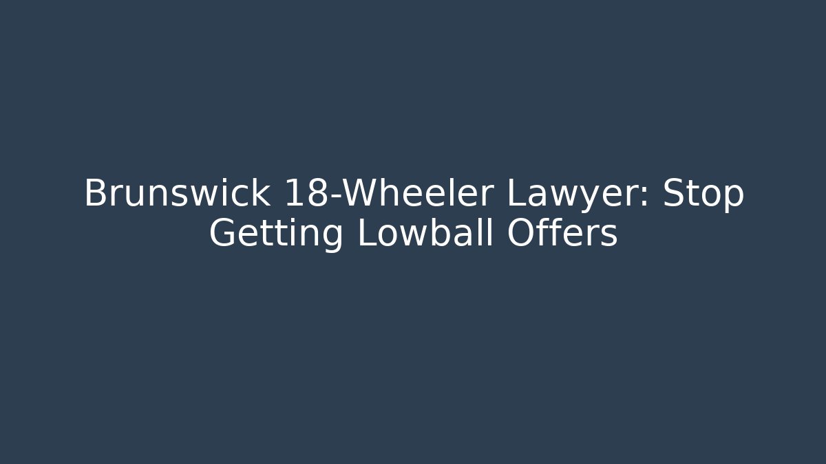 Brunswick 18-Wheeler Lawyer: Stop Getting Lowball Offers - WealthxGroup