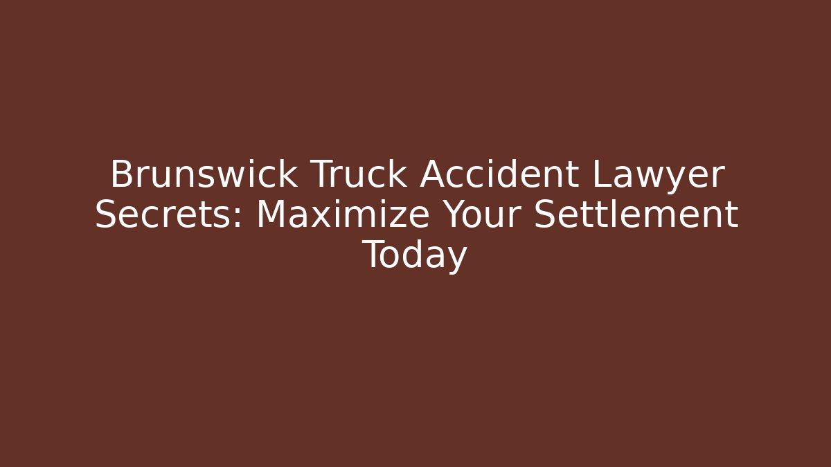 Brunswick Truck Accident Lawyer Secrets: Maximize Your Settlement Today