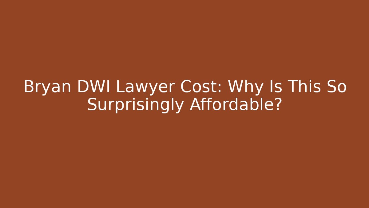 Bryan DWI Lawyer Cost: Why Is This So Surprisingly Affordable?