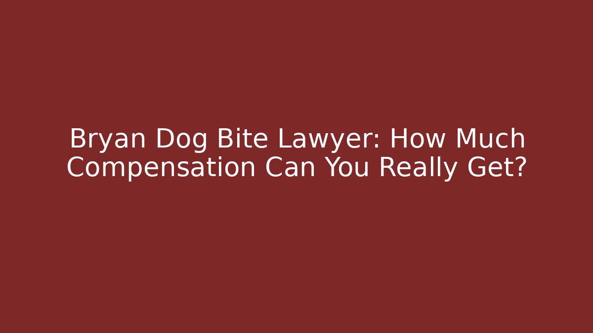 Bryan Dog Bite Lawyer: How Much Compensation Can You Really Get?