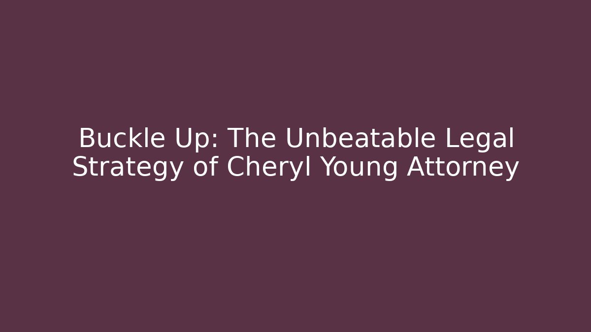 Buckle Up: The Unbeatable Legal Strategy of Cheryl Young Attorney