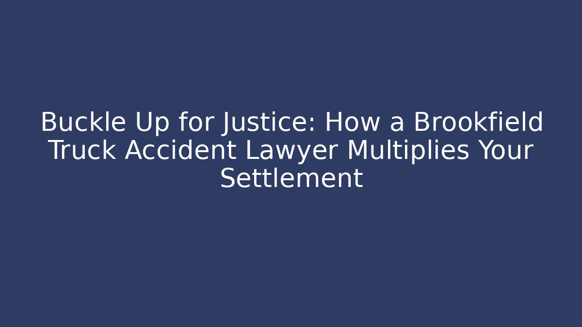 Buckle Up for Justice: How a Brookfield Truck Accident Lawyer Multiplies Your Settlement