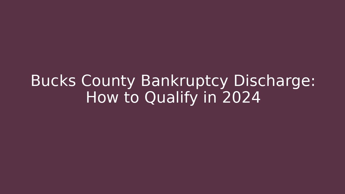 Bucks County Bankruptcy Discharge: How to Qualify in 2024