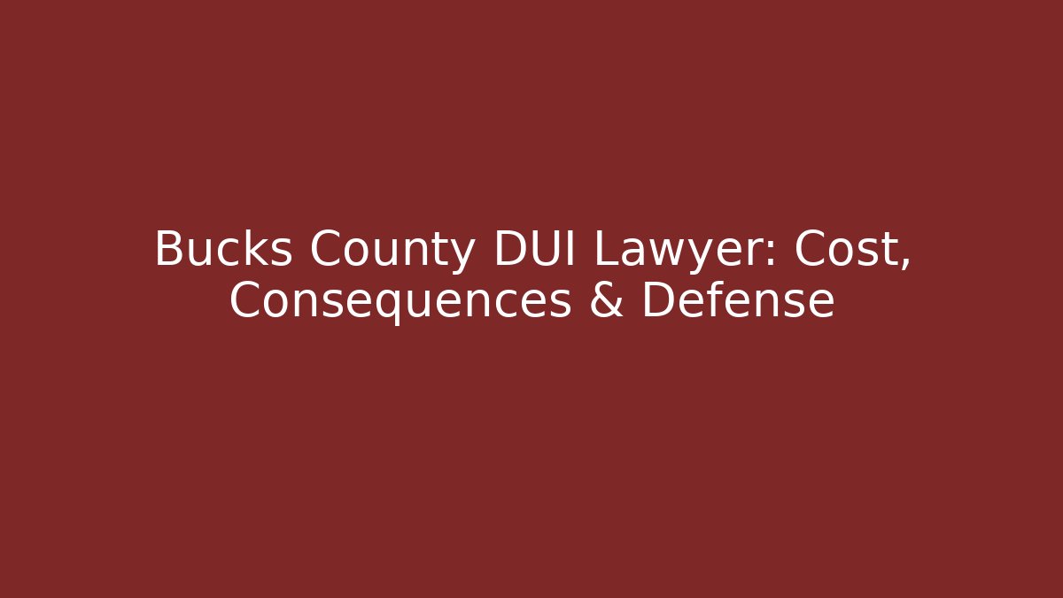 Bucks County DUI Lawyer: Cost, Consequences & Defense