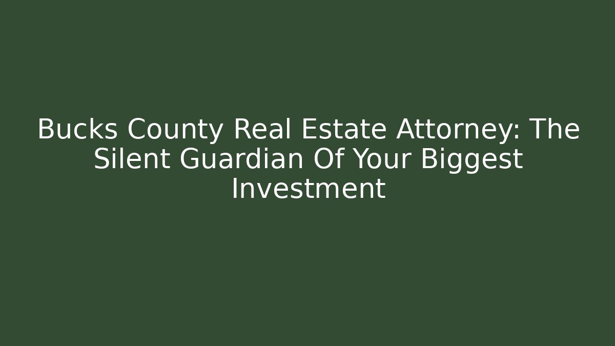 Bucks County Real Estate Attorney: The Silent Guardian Of Your Biggest Investment