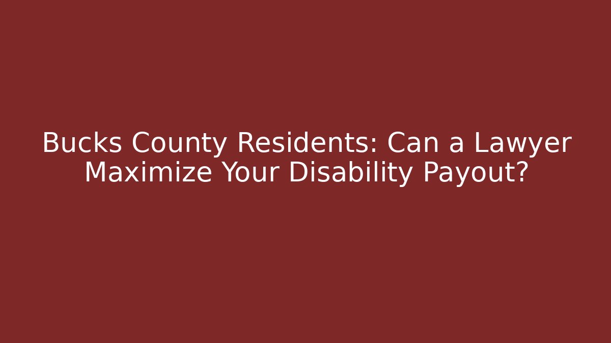 Bucks County Residents: Can a Lawyer Maximize Your Disability Payout?