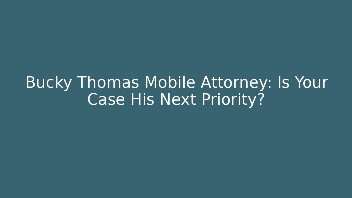 Bucky Thomas Mobile Attorney: Is Your Case His Next Priority?