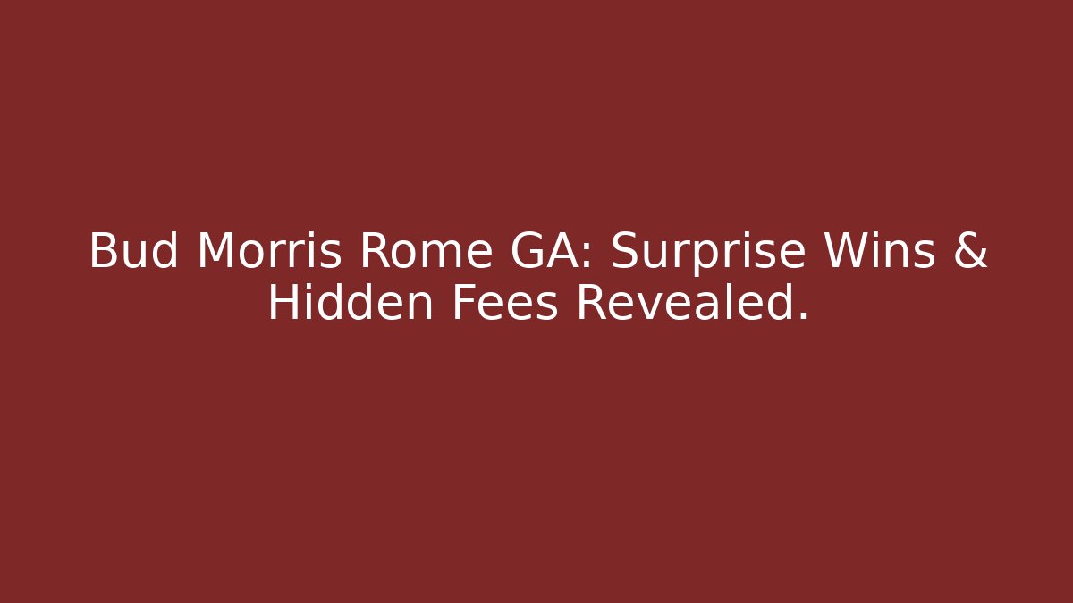 Bud Morris Rome GA: Surprise Wins & Hidden Fees Revealed.