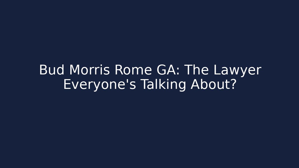 Bud Morris Rome GA: The Lawyer Everyone’s Talking About? - WealthxGroup