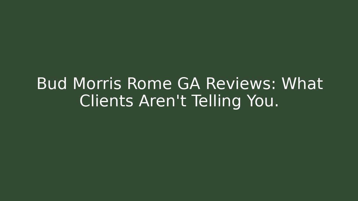Bud Morris Rome GA Reviews: What Clients Aren’t Telling You.