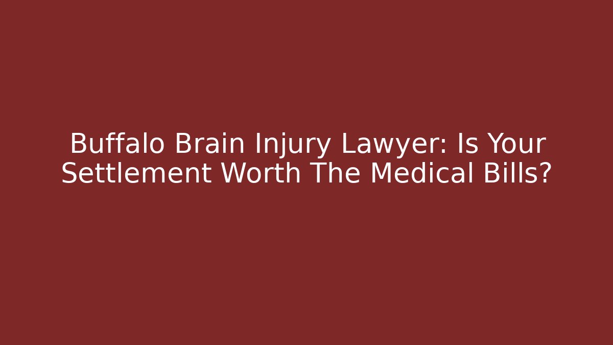 Buffalo Brain Injury Lawyer: Is Your Settlement Worth The Medical Bills?
