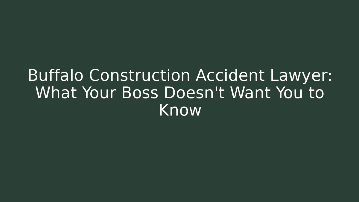 Buffalo Construction Accident Lawyer: What Your Boss Doesn't Want You to Know