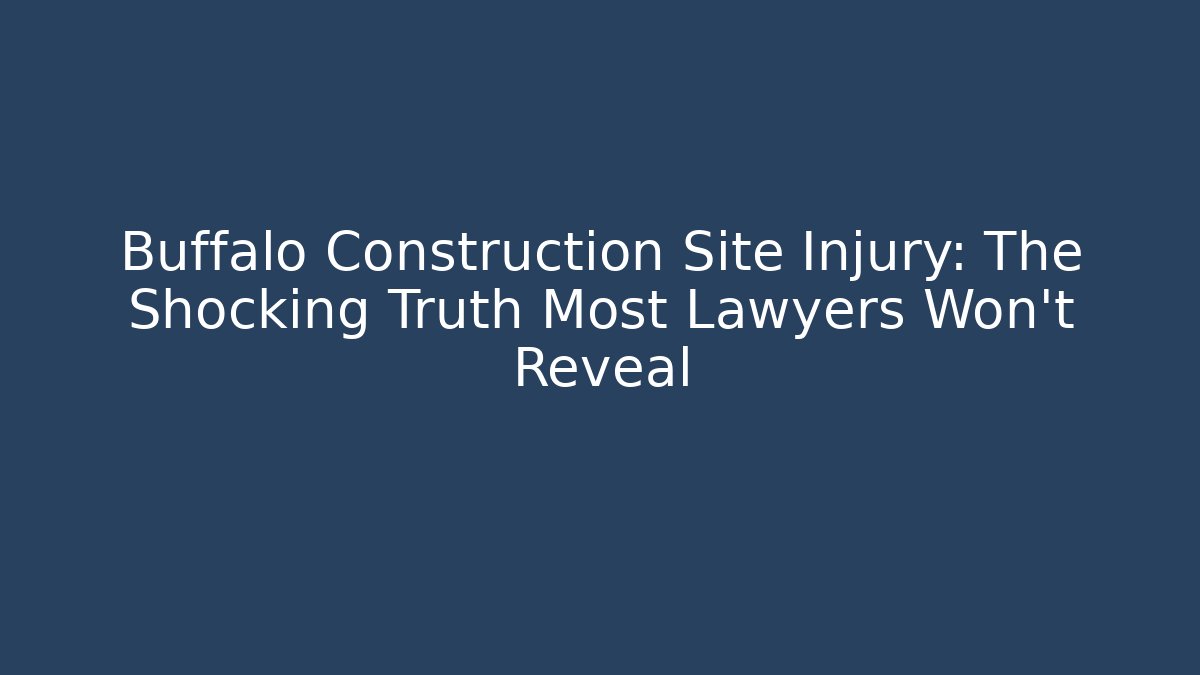 Buffalo Construction Site Injury: The Shocking Truth Most Lawyers Won't Reveal