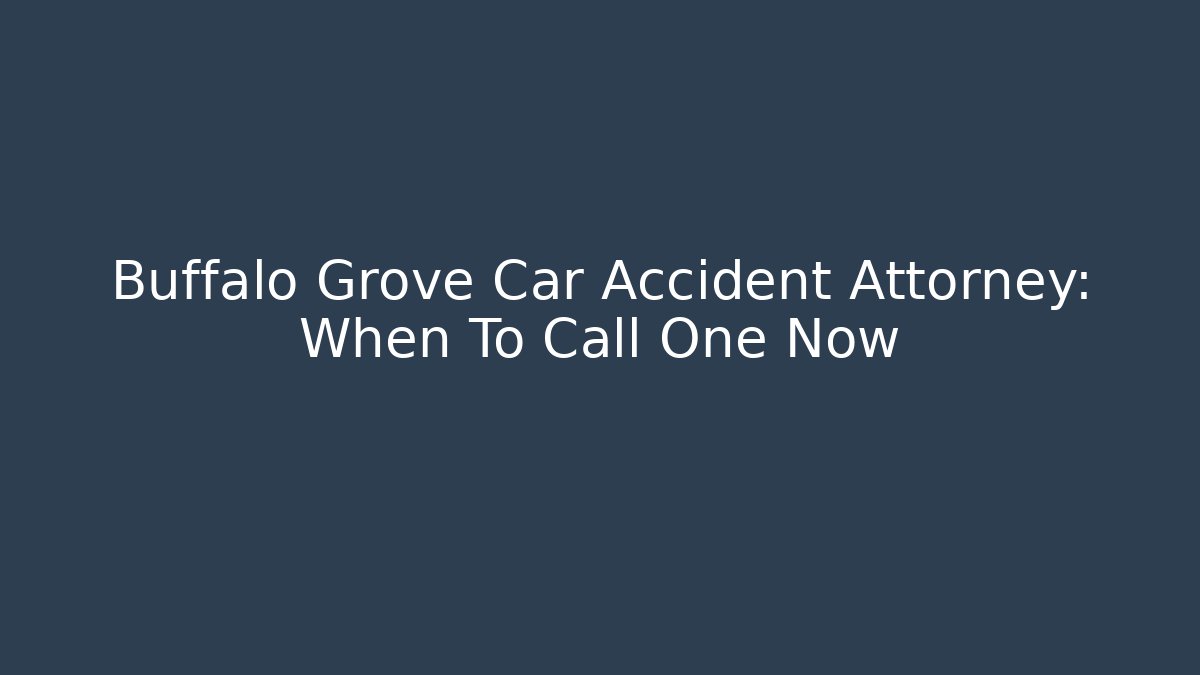Buffalo Grove Car Accident Attorney: When To Call One Now