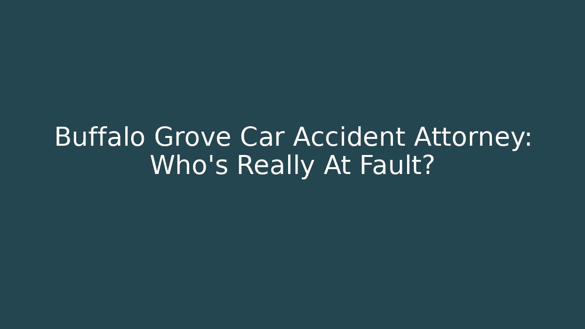 Buffalo Grove Car Accident Attorney: Who’s Really At Fault?