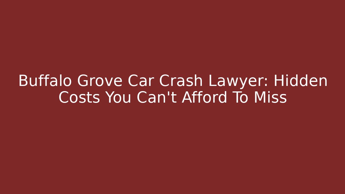 Buffalo Grove Car Crash Lawyer: Hidden Costs You Can’t Afford To Miss