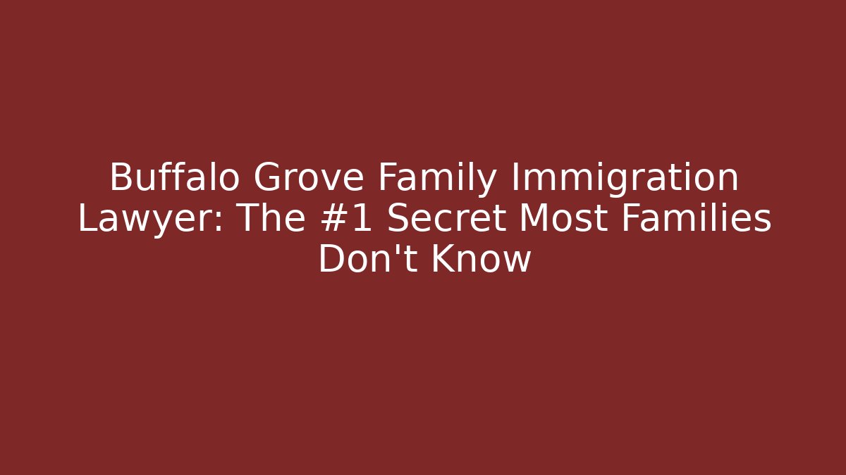 Buffalo Grove Family Immigration Lawyer: The #1 Secret Most Families Don’t Know