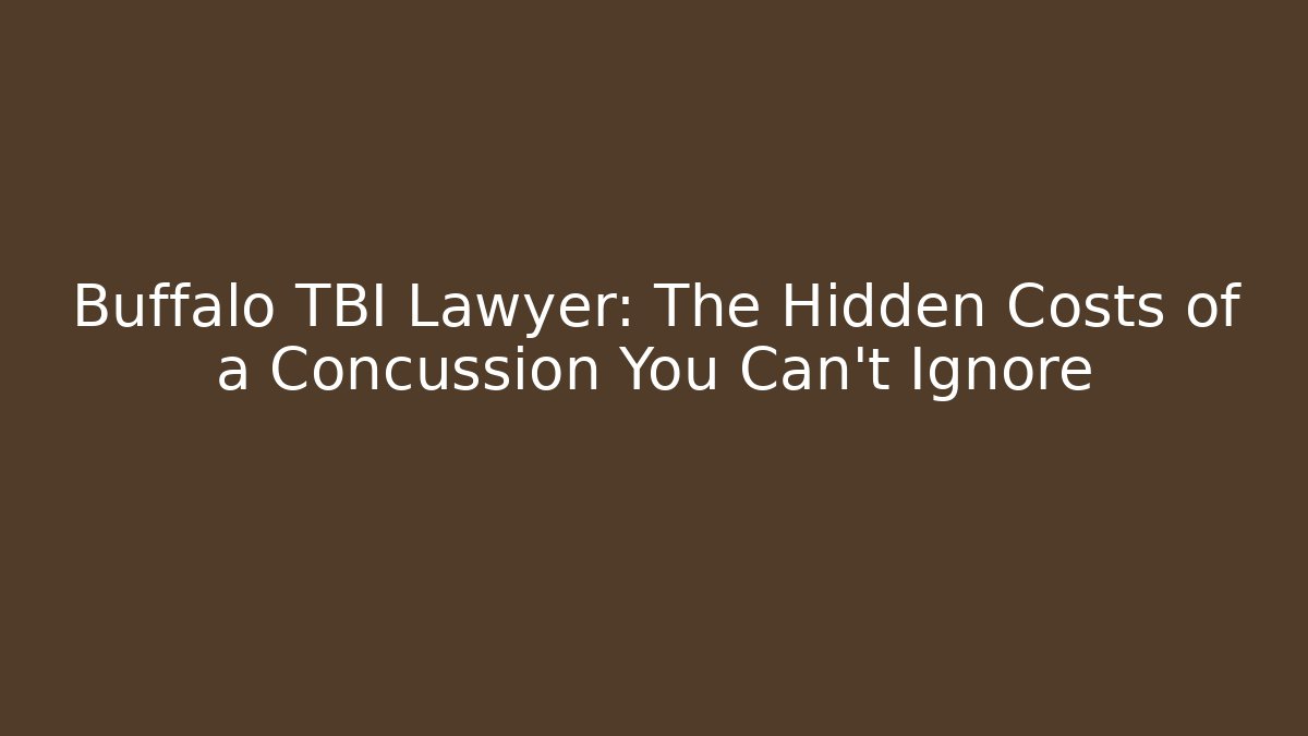 Buffalo TBI Lawyer: The Hidden Costs of a Concussion You Can't Ignore