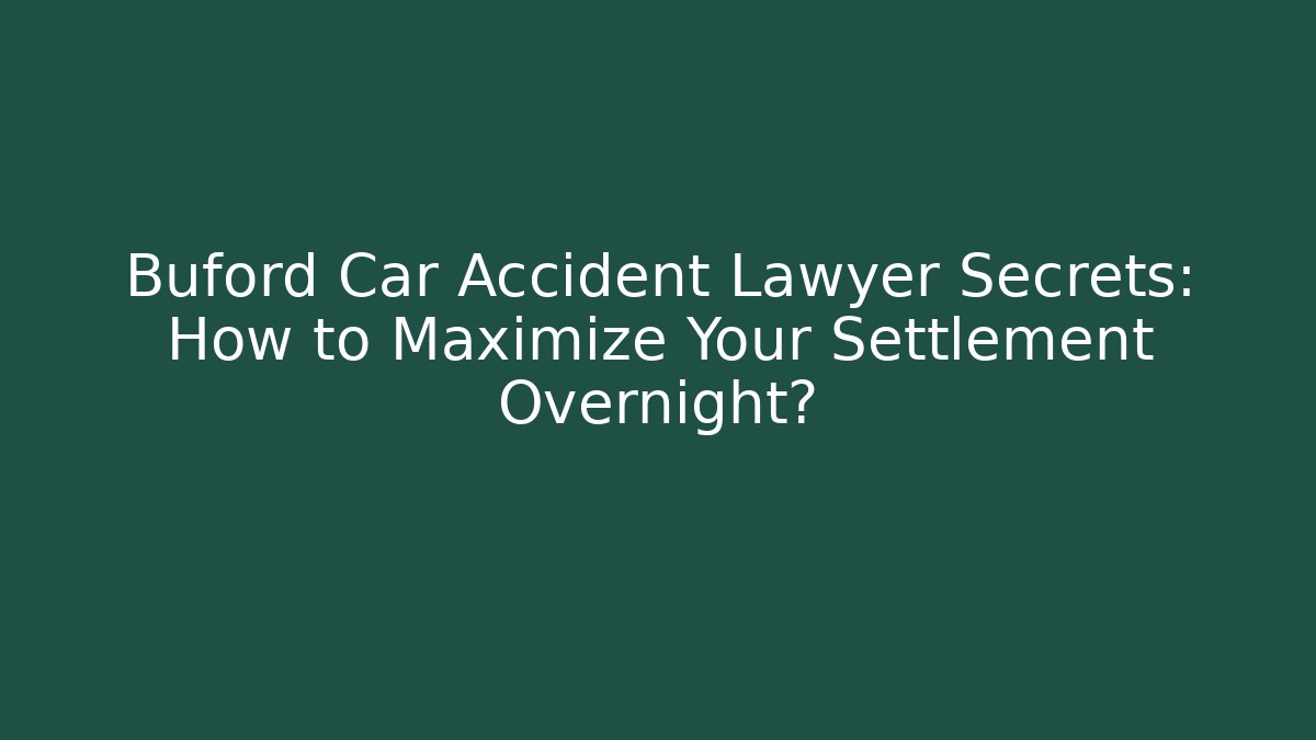 Buford Car Accident Lawyer Secrets: How to Maximize Your Settlement Overnight?