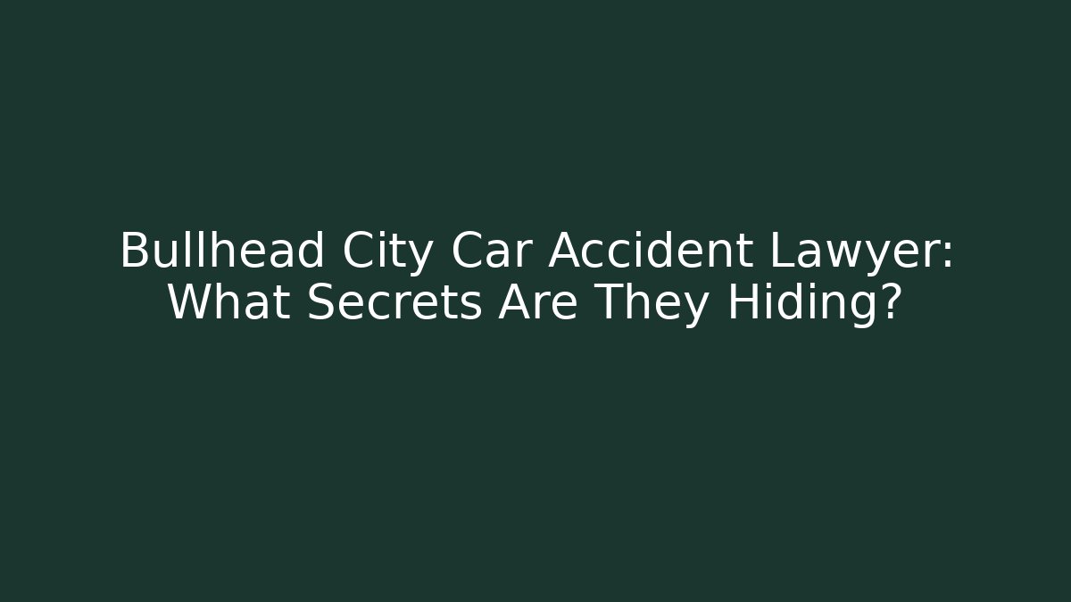 Bullhead City Car Accident Lawyer: What Secrets Are They Hiding?