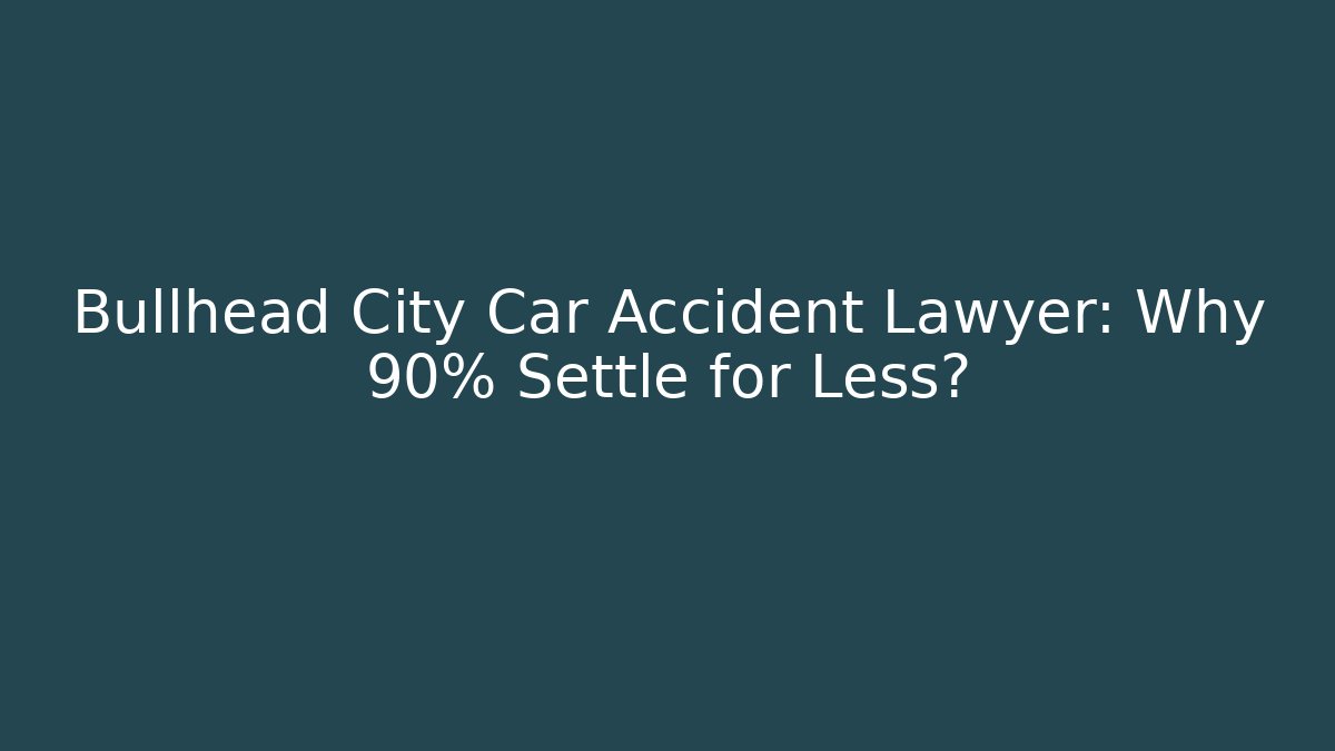 Bullhead City Car Accident Lawyer: Why 90% Settle for Less?