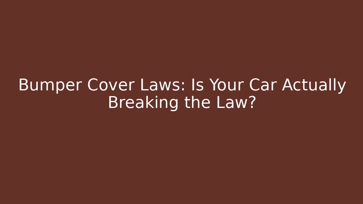 Bumper Cover Laws: Is Your Car Actually Breaking the Law?