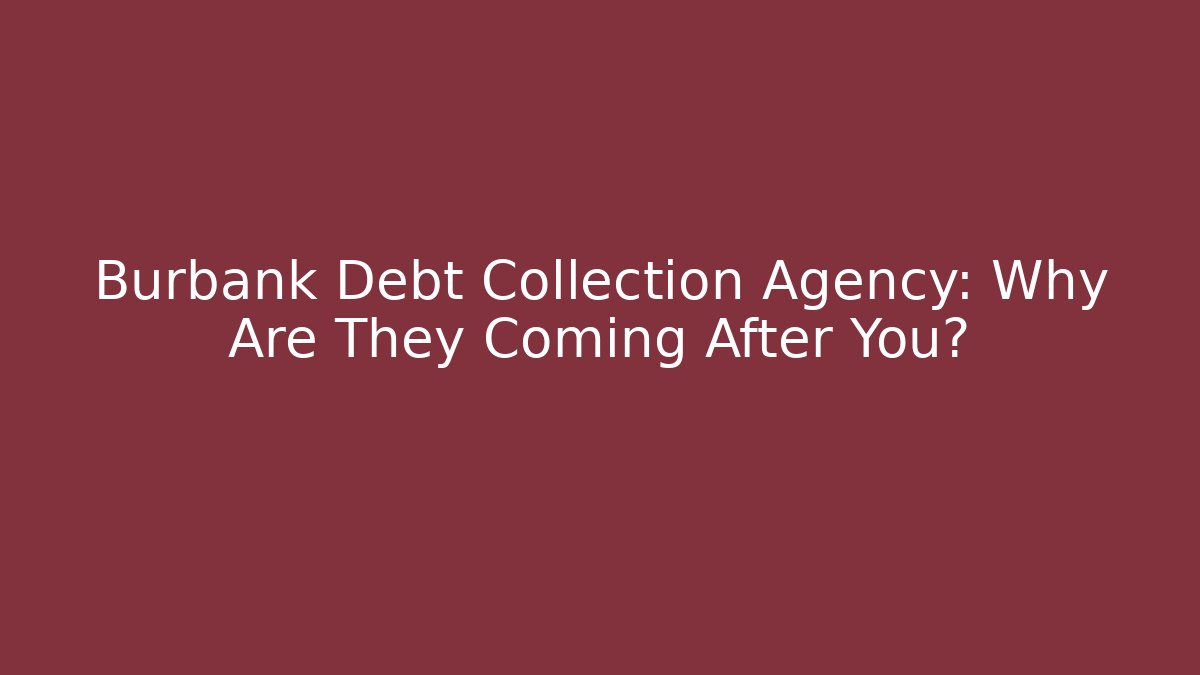 Burbank Debt Collection Agency: Why Are They Coming After You?