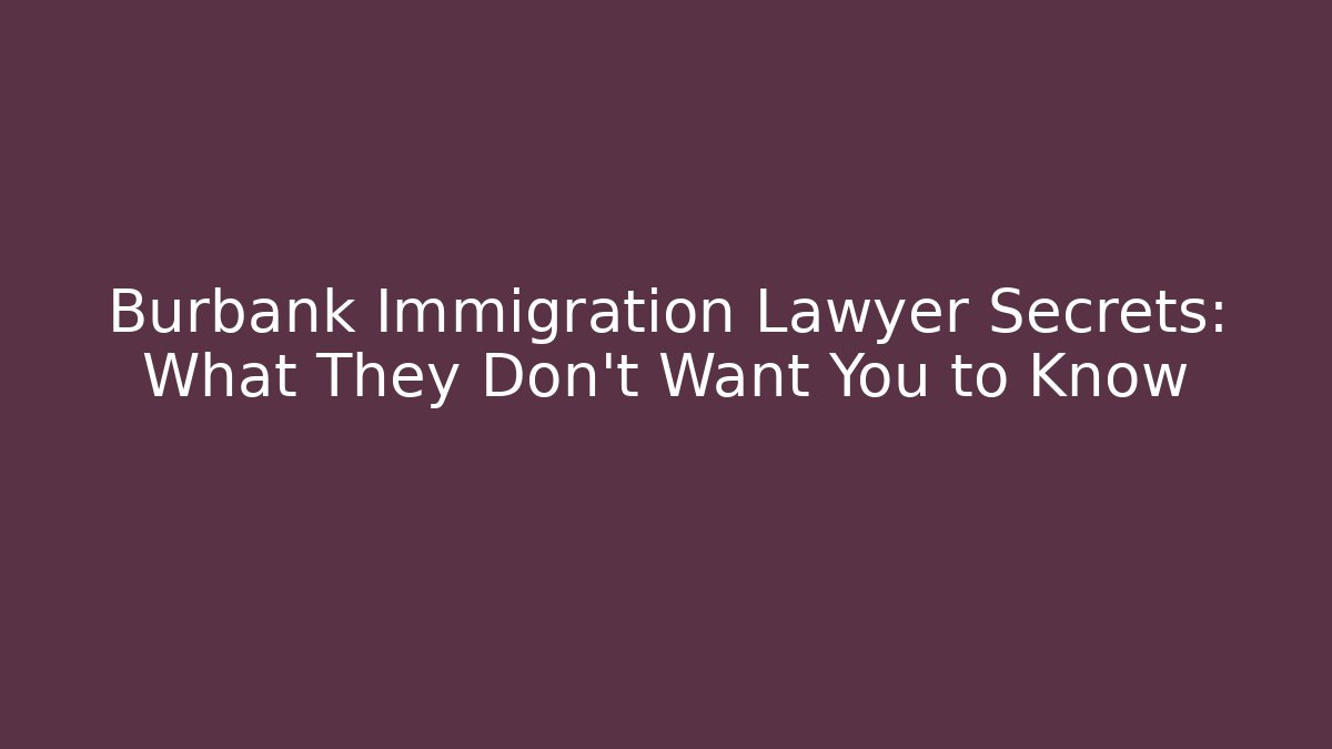 Burbank Immigration Lawyer Secrets: What They Don't Want You to Know