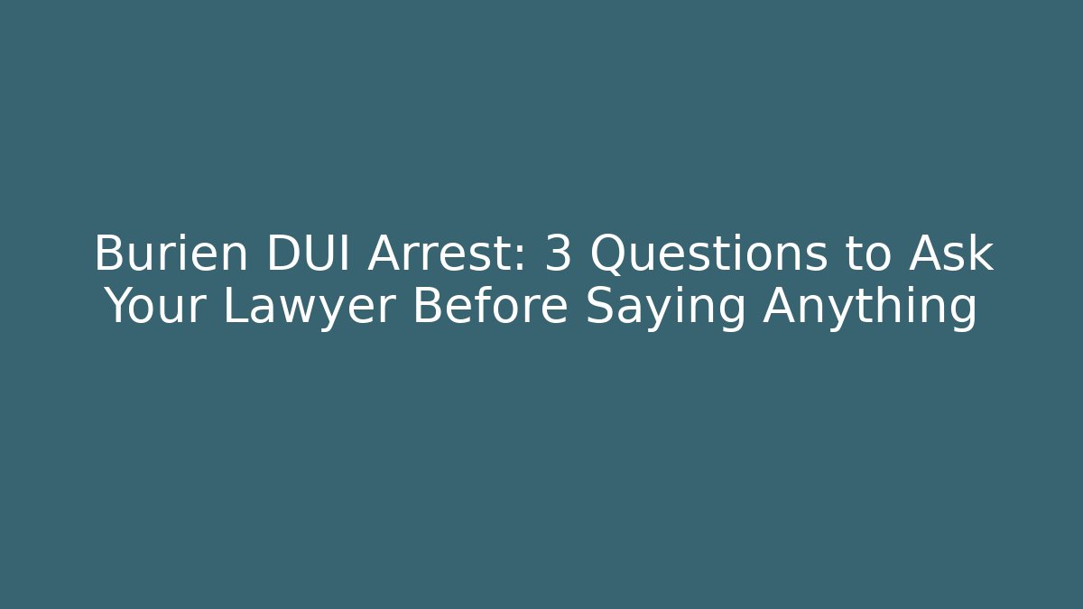 Burien DUI Arrest: 3 Questions to Ask Your Lawyer Before Saying Anything