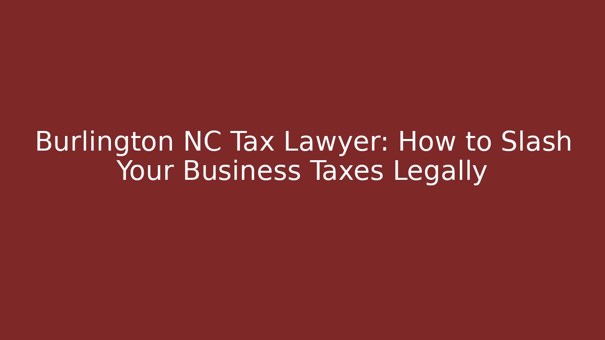 Burlington NC Tax Lawyer: How to Slash Your Business Taxes Legally
