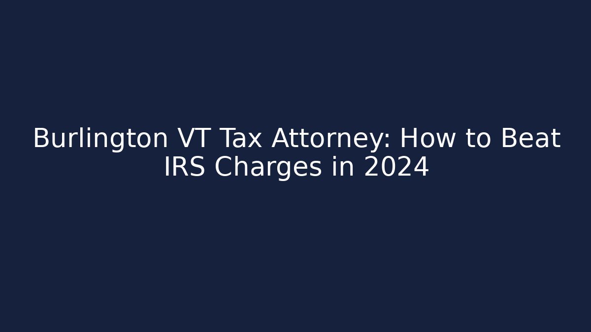 Burlington VT Tax Attorney: How to Beat IRS Charges in 2024