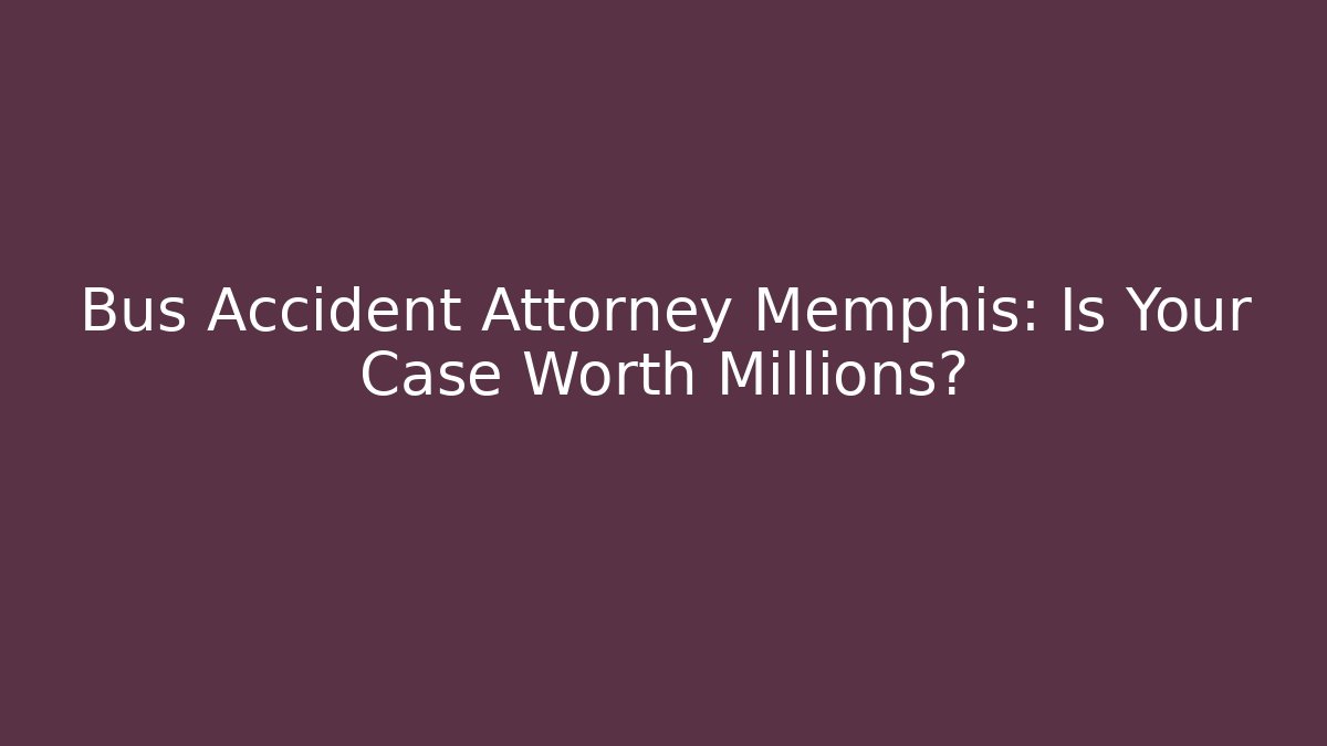 Bus Accident Attorney Memphis: Is Your Case Worth Millions?