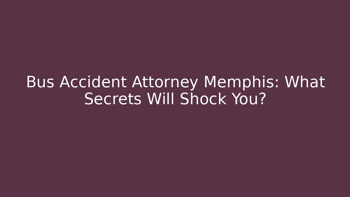 Bus Accident Attorney Memphis: What Secrets Will Shock You?