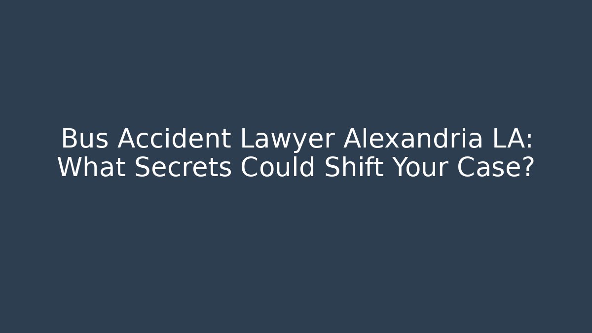 Bus Accident Lawyer Alexandria LA: What Secrets Could Shift Your Case?