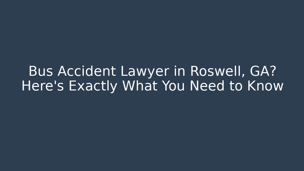 Bus Accident Lawyer in Roswell, GA? Here’s Exactly What You Need to Know