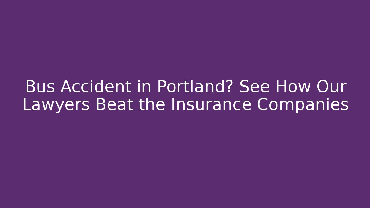 Bus Accident in Portland? See How Our Lawyers Beat the Insurance Companies