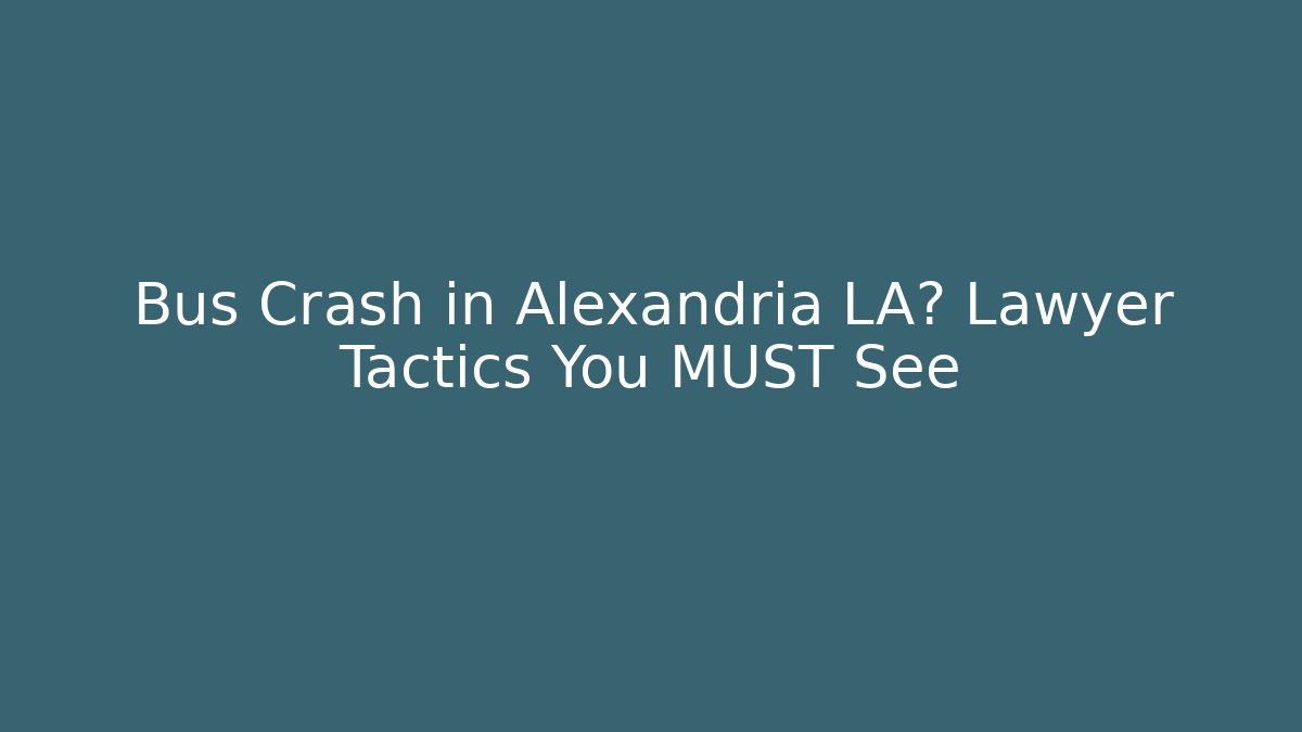 Bus Crash in Alexandria LA? Lawyer Tactics You MUST See