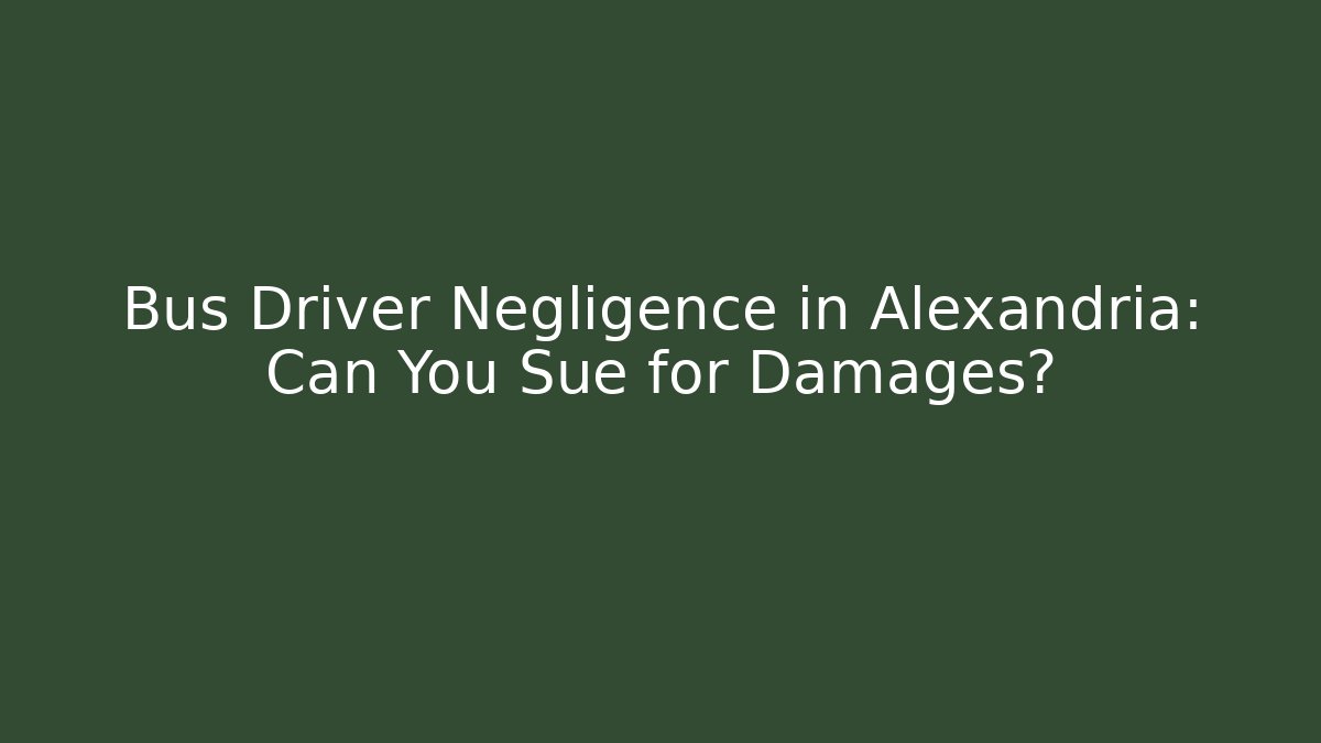 Bus Driver Negligence in Alexandria: Can You Sue for Damages?