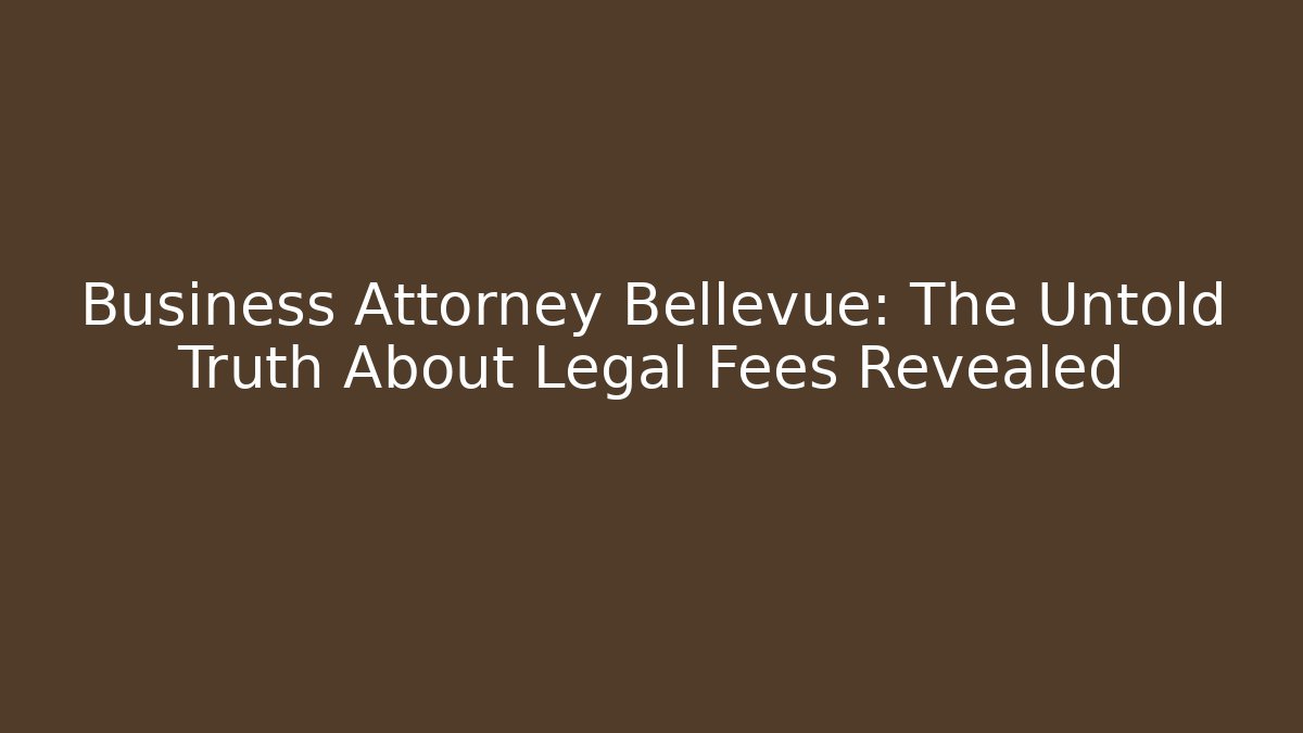 Business Attorney Bellevue: The Untold Truth About Legal Fees Revealed